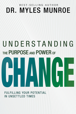 Understanding the Purpose and Power of Change: Fulfilling Your Potential in Unsettled Times - Munroe, Myles