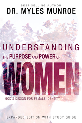 Understanding the Purpose and Power of Women: God's Design for Female Identity - Munroe, Myles, Dr.