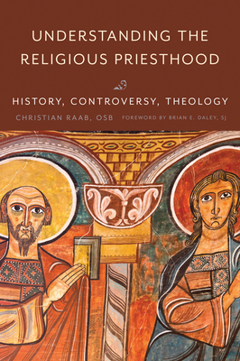 Understanding the Religious Priesthood: History, Controversy, Theology - Raab, OSB, and Daley, SJ (Foreword by)