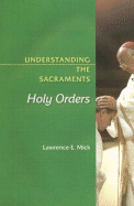 Understanding the Sacraments: Holy Orders - Mick, Lawrence E