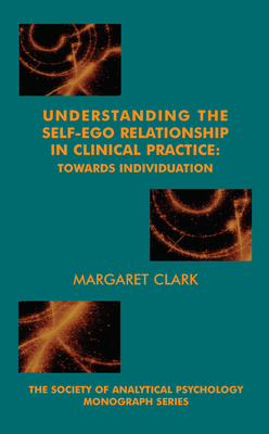 Understanding the Self-Ego Relationship in Clinical Practice: Towards Individuation - Clark, Margaret