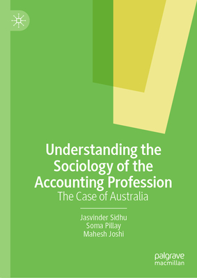 Understanding the Sociology of the Accounting Profession: The Case of Australia - Sidhu, Jasvinder, and Pillay, Soma, and Joshi, Mahesh