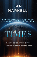 Understanding the Times: Making Sense of the Chaos Leading to Earth's Final Days