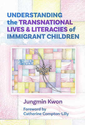 Understanding the Transnational Lives and Literacies of Immigrant Children - Kwon, Jungmin, and Compton-Lilly, Catherine (Foreword by)