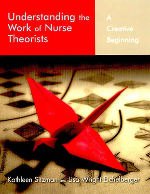 Understanding the Work of Nurse Theorists: A Creative Beginning - Sitzman, Kathleen L, and Eichelberger, Lisa Wright, and Wright Eichelberger, Lisa