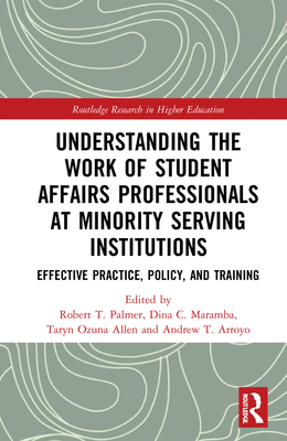 Understanding the Work of Student Affairs Professionals at Minority Serving Institutions: Effective Practice, Policy, and Training - Palmer, Robert T (Editor), and Maramba, Dina C (Editor), and Allen, Taryn Ozuna (Editor)