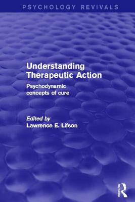 Understanding Therapeutic Action (Psychology Revivals): Psychodynamic Concepts of Cure - Lifson, Lawrence (Editor)