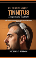Understanding Tinnitus: Diagnosis and Treatment: New Tinnitus Treatment Alleviates Annoying Ringing in the Ears