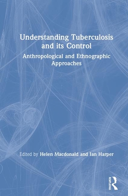 Understanding Tuberculosis and its Control: Anthropological and Ethnographic Approaches - Macdonald, Helen (Editor), and Harper, Ian (Editor)