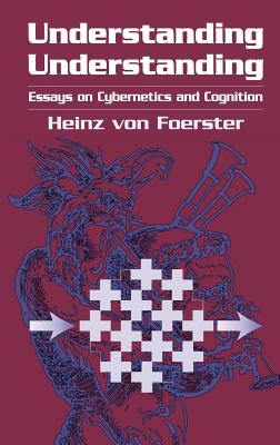 Understanding Understanding: Essays on Cybernetics and Cognition - Foerster, Heinz Von