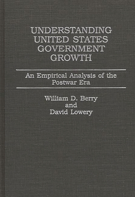 Understanding United States Government Growth: An Empirical Analysis of the Postwar Era - Berry, William Dale, and Lowery, David