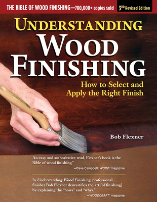 Understanding Wood Finishing, 3rd Revised Edition: How to Select and Apply the Right Finish - Flexner, Bob
