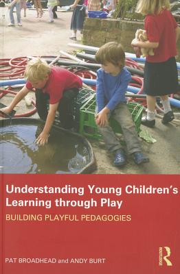 Understanding Young Children's Learning through Play: Building playful pedagogies - Broadhead, Pat, and Burt, Andy