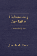 Understanding Your Father: A Memoir for My Sons