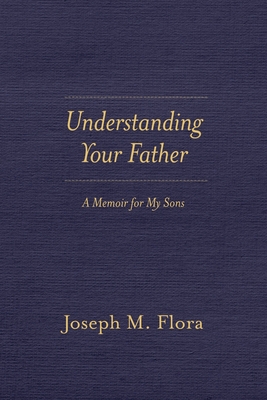 Understanding Your Father: A Memoir for My Sons - Flora, Joseph M