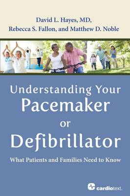 Understanding Your Pacemaker or Defibrillator: What Patients and Families Need to Know - Hayes, David L, and Noble, Matt, and Fallon, Rebecca