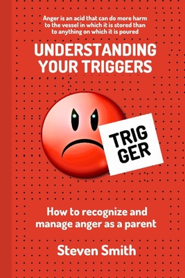 Understanding Your Triggers: How to Recognize and Manage Anger as a Parent - Smith, Steven