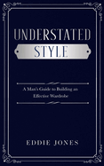 Understated Style: A Man's Guide to Building an Effective Wardrobe