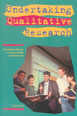 Undertaking Qualitative Research: Concepts and Cases in Injury, Health and Social Life - Rothe, J. Peter