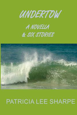 Undertow: A Novella and Six Stories - Sharpe, Patricia Lee