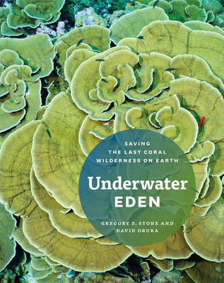 Underwater Eden: Saving the Last Coral Wilderness on Earth - Stone, Gregory S (Editor), and Obura, David (Editor)