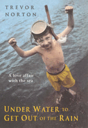 Underwater to Get Out of the Rain: A Love Affair with the Sea an Odyssey in Search of Shores - Norton, Trevor