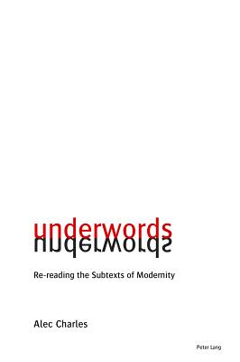 Underwords: Re-reading the Subtexts of Modernity - Charles, Alec