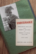 Undesirable: Passionate Mobility and Women's Defiance of French Colonial Policing, 1919-1952