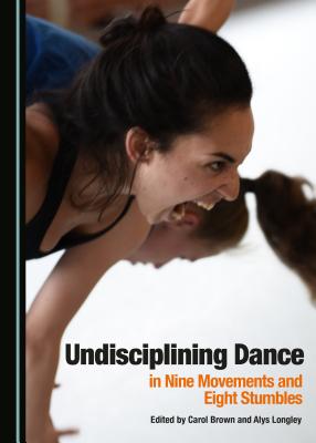 Undisciplining Dance in Nine Movements and Eight Stumbles - Brown, Carol (Editor), and Longley, Alys (Editor)