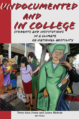 Undocumented and in College: Students and Institutions in a Climate of National Hostility - Jones, Terry-Ann (Editor), and Nichols, Laura (Editor)