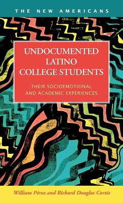 Undocumented Latino College Students: Their Socioemotional and Academic Experiences - Perez, William, and Prez, William