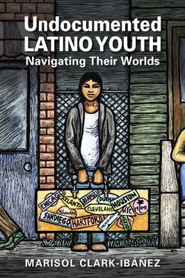 Undocumented Latino Youth: Navigating Their Worlds - Clark-Ibez, Marisol