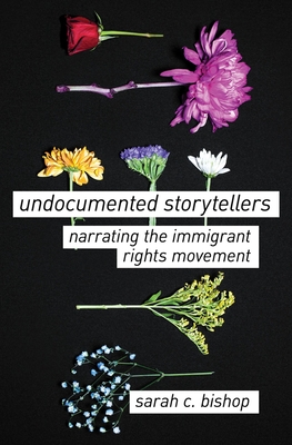 Undocumented Storytellers: Narrating the Immigrant Rights Movement - Bishop, Sarah C