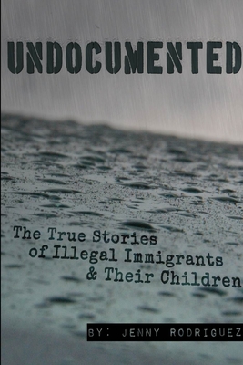 Undocumented: The True Stories of Illegal Immigrants and Their Children - Rodriguez, Jenny