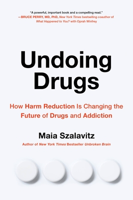 Undoing Drugs: How Harm Reduction Is Changing the Future of Drugs and Addiction - Szalavitz, Maia