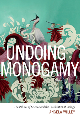 Undoing Monogamy: The Politics of Science and the Possibilities of Biology - Willey, Angela