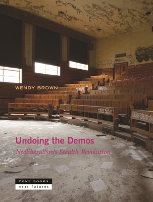 Undoing the Demos: Neoliberalism's Stealth Revolution - Brown, Wendy