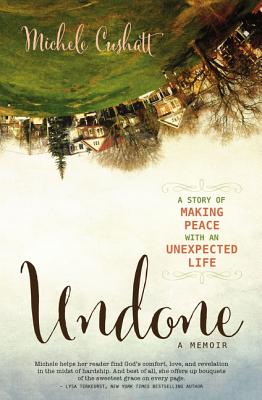 Undone: A Story of Making Peace with an Unexpected Life - Cushatt, Michele