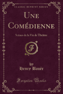 Une Comdienne: Scnes de la Vie de Thtre (Classic Reprint)