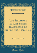 Une Illumine Au Xixe Sicle (La Baronne de Krudener), 1766-1824 (Classic Reprint)