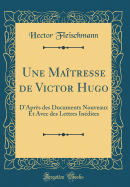 Une Matresse de Victor Hugo: D'Aprs Des Documents Nouveaux Et Avec Des Lettres Indites (Classic Reprint)