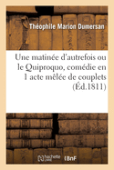 Une Matin?e d'Autrefois Ou Le Quiproquo, Com?die En 1 Acte M?l?e de Couplets: Vari?t?s, Paris, 2 D?cembre 1811