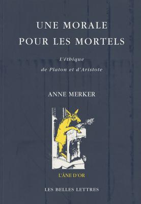 Une Morale Pour Les Mortels: L'Ethique de Platon Et D'Aristote - Merker, Anne