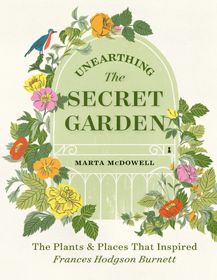 Unearthing the Secret Garden: The Plants and Places That Inspired Frances Hodgson Burnett - McDowell, Marta