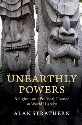 Unearthly Powers: Religious and Political Change in World History - Strathern, Alan