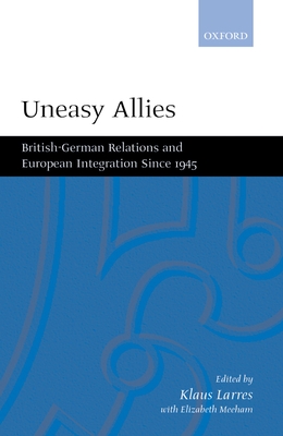 Uneasy Allies: British-German Relations and European Integration Since 1945 - Larres, Klaus (Editor), and Meehan, Elizabeth