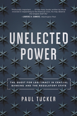 Unelected Power: The Quest for Legitimacy in Central Banking and the Regulatory State - Tucker, Paul