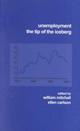 Unemployment: The Tip of the Iceberg - Mitchell, William, and Carlson, Ellen, and University of New South Wales