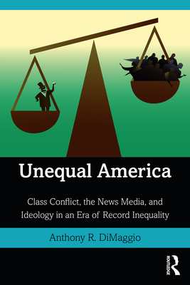 Unequal America: Class Conflict, the News Media, and Ideology in an Era of Record Inequality - DiMaggio, Anthony