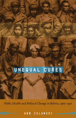 Unequal Cures: Public Health and Political Change in Bolivia, 1900-1950 - Zulawski, Ann